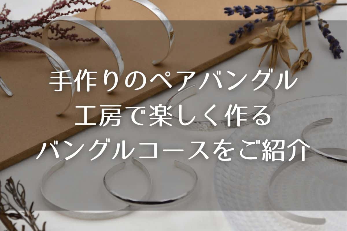 手作りのペアバングルを作る方法！工房で楽しく作るバングルコースをご紹介