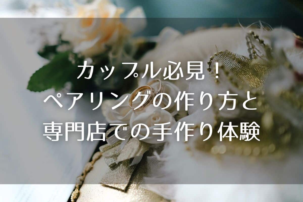 カップル必見！ペアリングの作り方と専門店での手作り体験