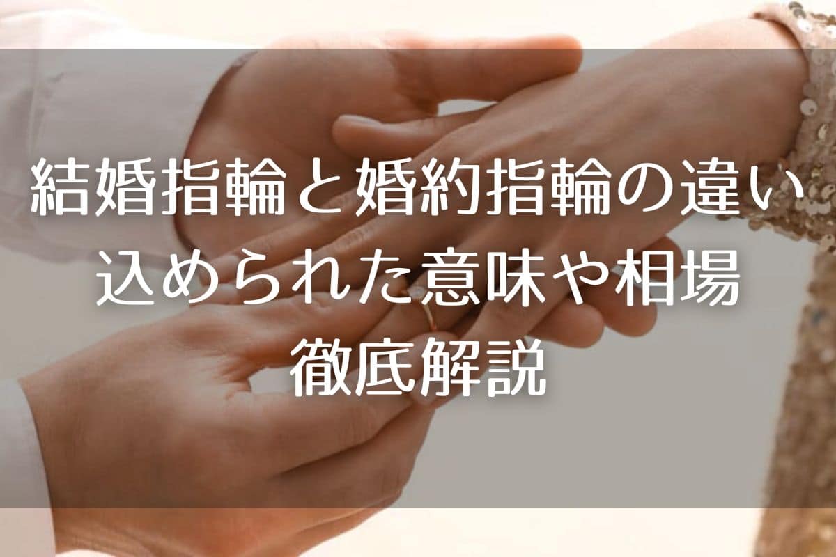 結婚指輪と婚約指輪の違いとは？込められた意味や相場などを徹底解説