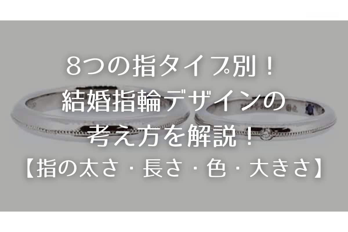 8つの指タイプ別！結婚指輪デザインの考え方を解説！【指の太さ・長さ・色・大きさ】