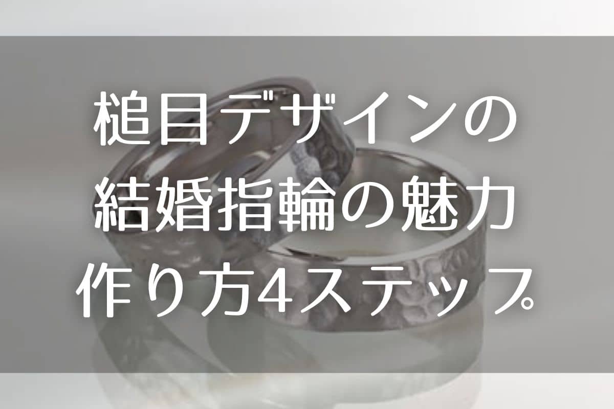 槌目デザインの結婚指輪の魅力とは？作り方を4ステップで解説