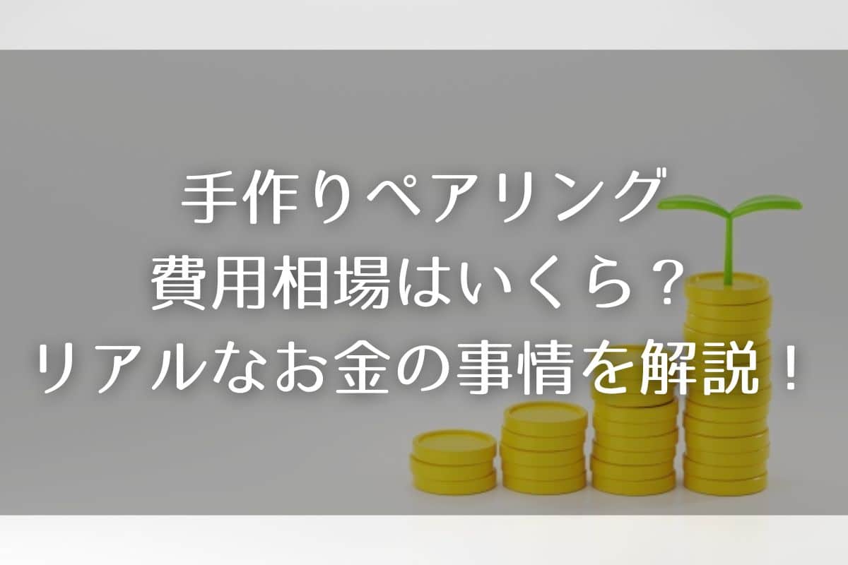 手作りペアリングの費用相場はいくら？リアルなお金の事情を詳しく解説！
