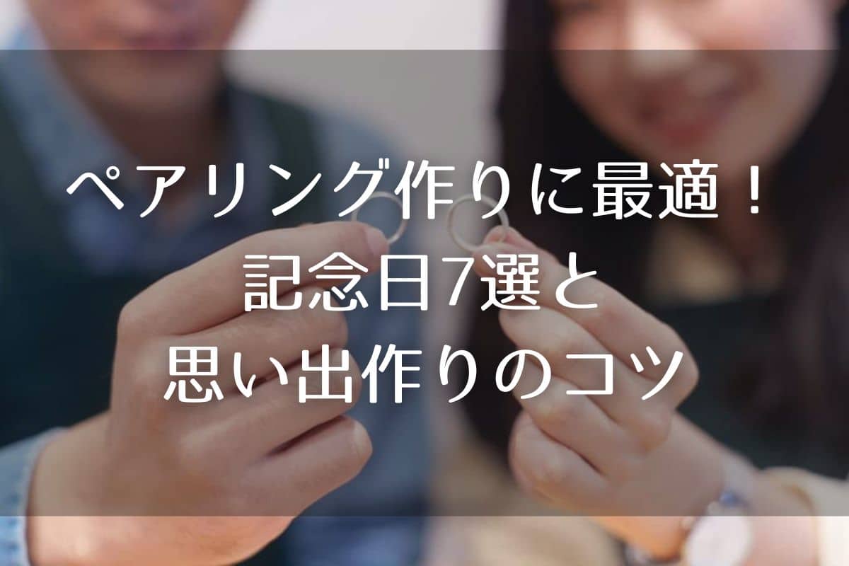 ペアリング作りに最適！記念日7選と二人の思い出作りのコツを紹介