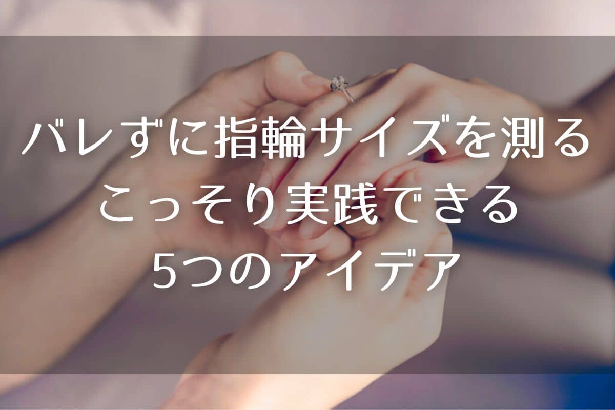 バレずに指輪サイズを測る方法｜こっそり実践できる5つのアイデア