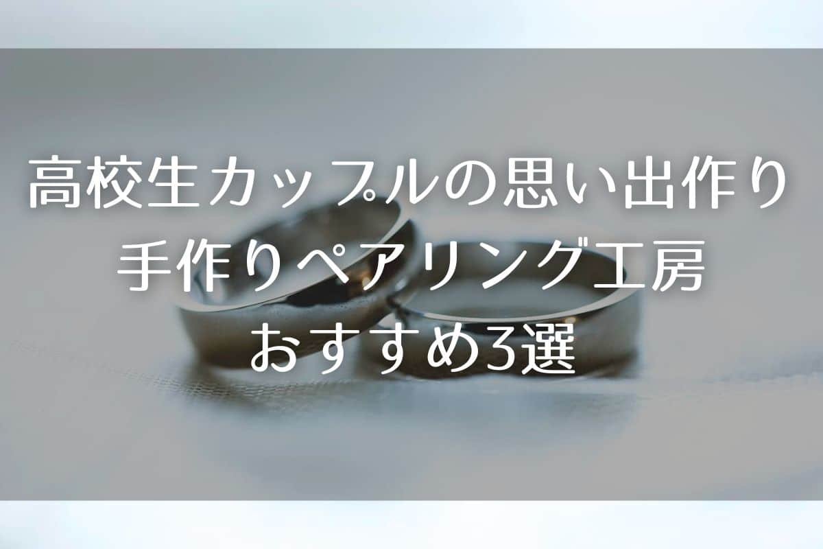 高校生カップルの思い出作りに！手作りペアリング工房おすすめ3選