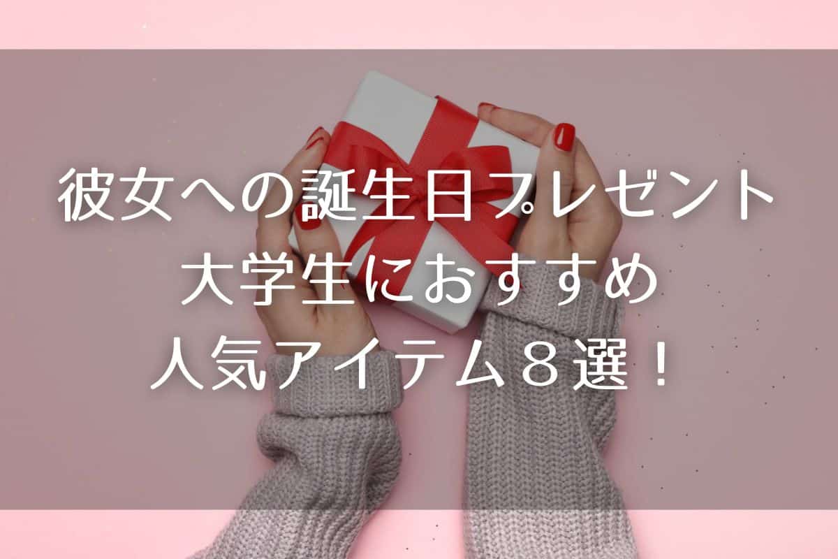 彼女への誕生日プレゼントは何を選ぶ？大学生におすすめの人気アイテム8選！
