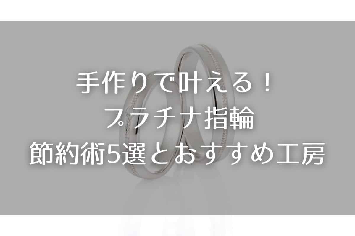予算10万円以下手作りで叶える！プラチナ指輪の節約術5選とおすすめ工房