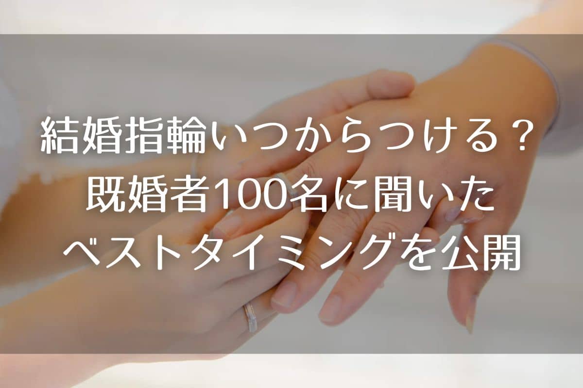 結婚指輪はいつからつけるべき？既婚者100名に聞いたベストタイミングを公開