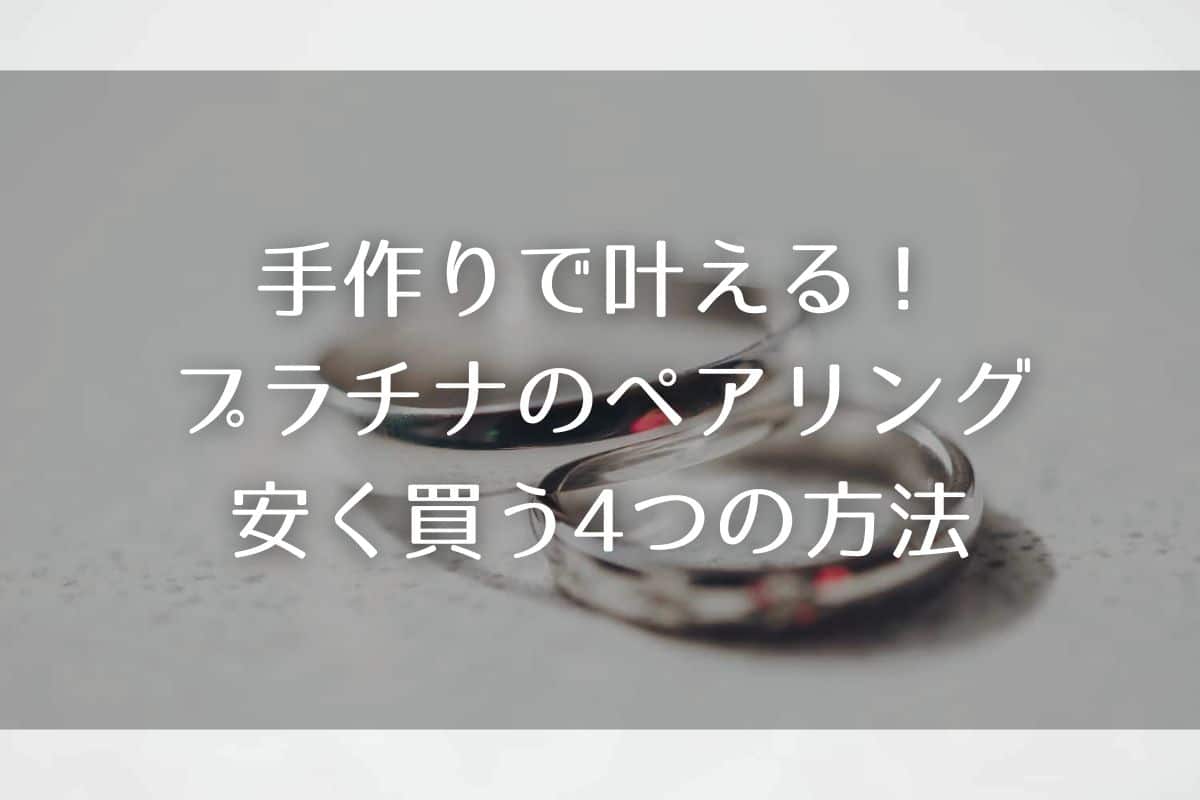 手作りで叶える！プラチナのペアリングを安く買う4つの方法