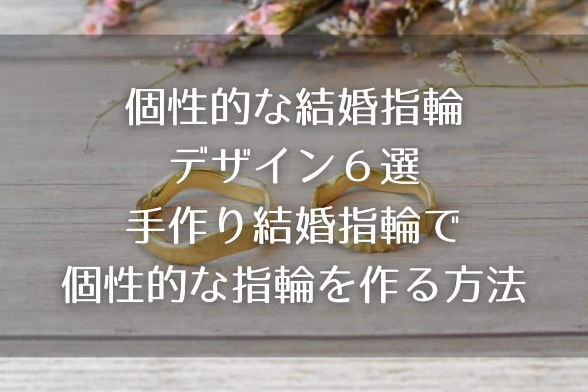 個性的な結婚指輪デザイン６選・手作り結婚指輪で個性的な指輪を作る方法