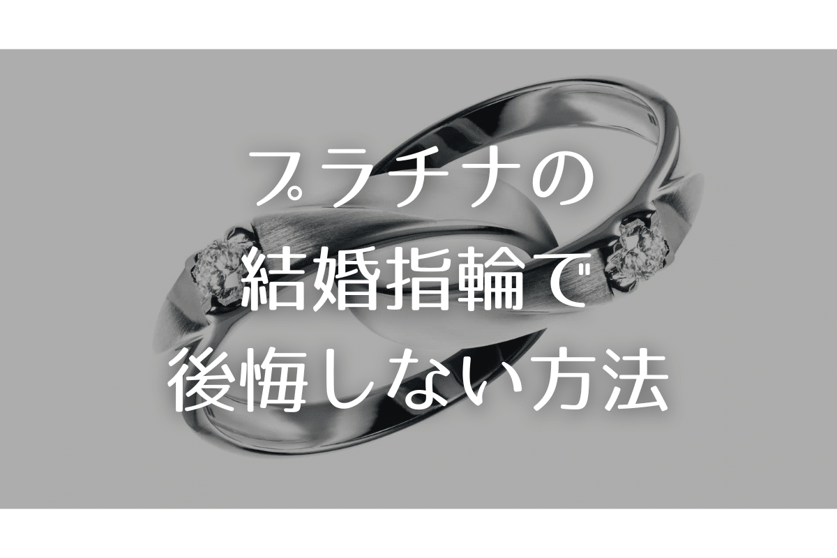 プラチナの結婚指輪で後悔しないために購入前に覚えておくべきこと・まとめ
