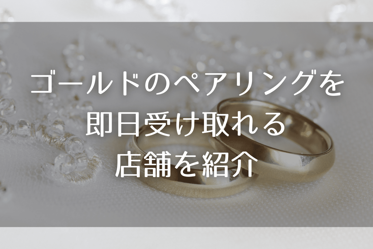 ゴールドのペアリングを即日受け取り出来る店舗３選と当日手に入れるための注意点まとめ