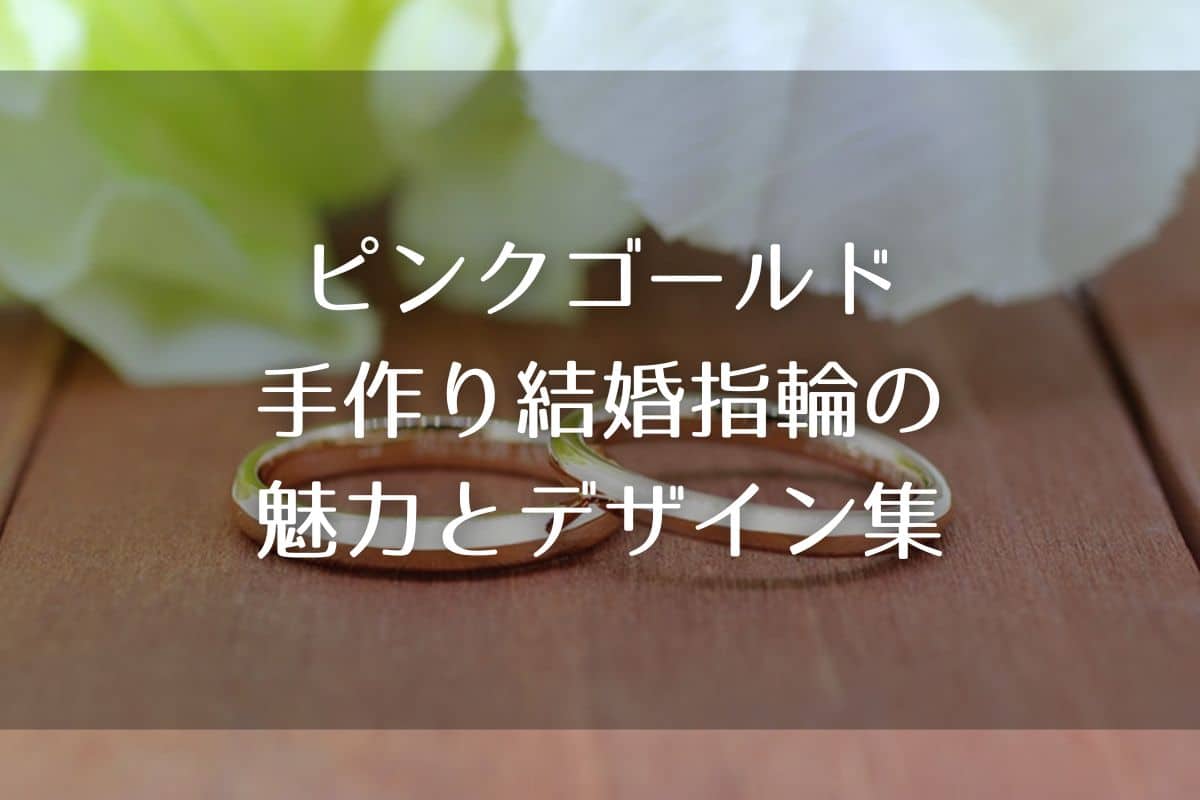 どんなファッションにも似合う？ピンクゴールドの手作り結婚指輪の魅力とデザイン集