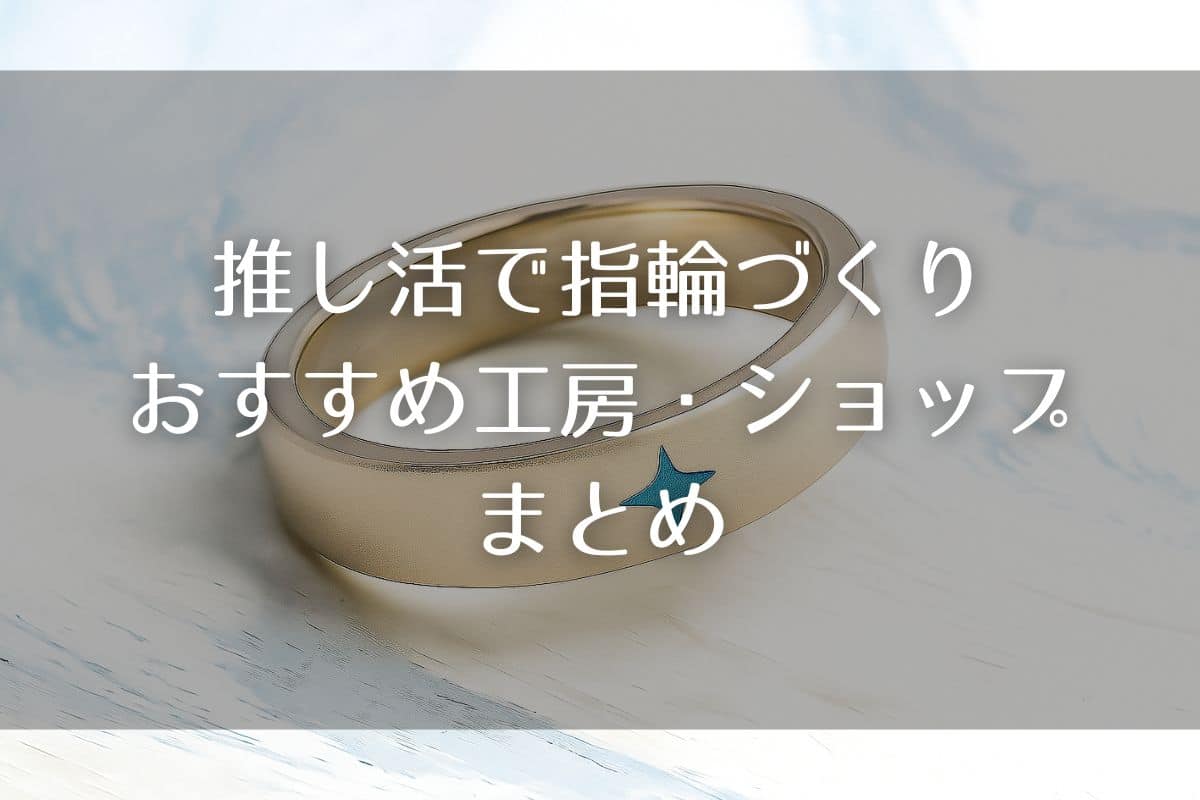 推し活でオリジナル指輪がつくれるおすすめ工房10選