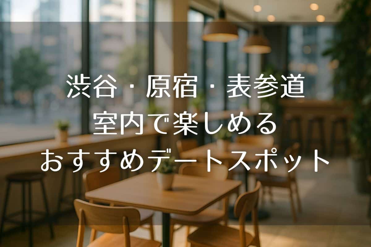 渋谷・原宿・表参道で室内デートが楽しめるお店10選【雨の日もOK】