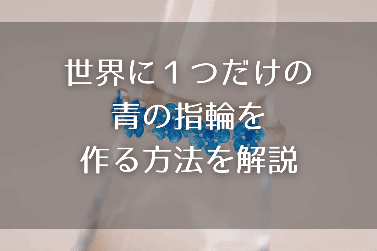 世界に1つだけの『青色の指輪』を作る方法を解説・話題のエマーユリングも紹介!